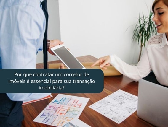 Por que contratar um corretor de imóveis é essencial para sua transação imobiliária?